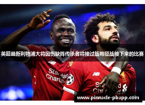 英超最新利物浦大将因伤缺阵传承者将接过战袍征战接下来的比赛