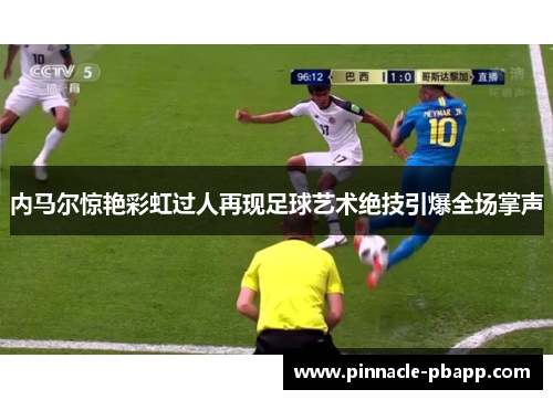 内马尔惊艳彩虹过人再现足球艺术绝技引爆全场掌声