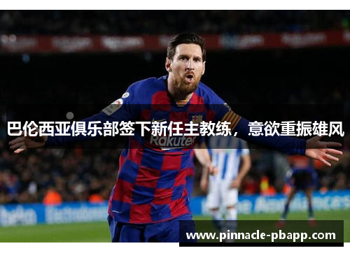 巴伦西亚俱乐部签下新任主教练，意欲重振雄风