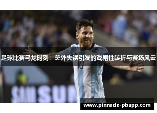 足球比赛乌龙时刻：意外失误引发的戏剧性转折与赛场风云