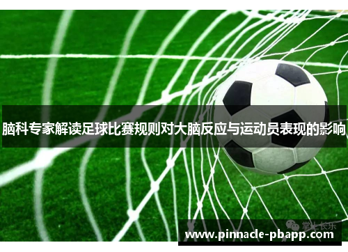 脑科专家解读足球比赛规则对大脑反应与运动员表现的影响