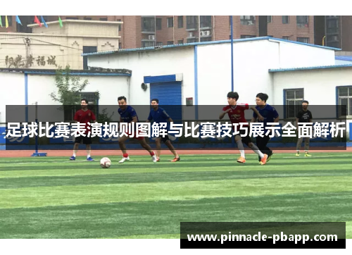 足球比赛表演规则图解与比赛技巧展示全面解析