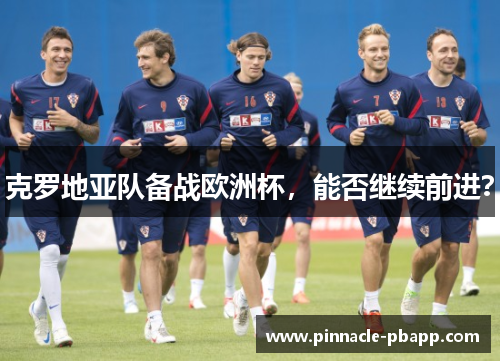 克罗地亚队备战欧洲杯，能否继续前进？