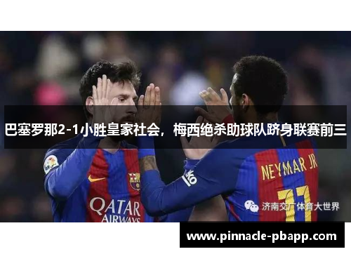 巴塞罗那2-1小胜皇家社会，梅西绝杀助球队跻身联赛前三