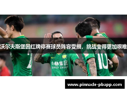 沃尔夫斯堡因红牌停赛球员阵容受损，挑战变得更加艰难