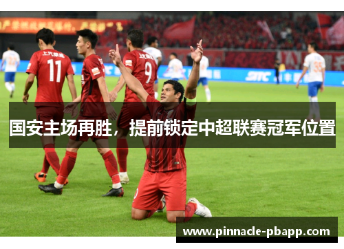 国安主场再胜，提前锁定中超联赛冠军位置