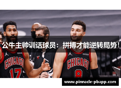 公牛主帅训话球员：拼搏才能逆转局势！