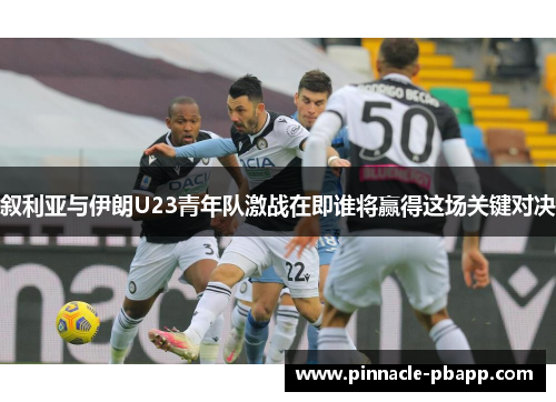 叙利亚与伊朗U23青年队激战在即谁将赢得这场关键对决