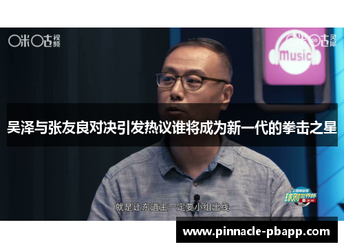 吴泽与张友良对决引发热议谁将成为新一代的拳击之星