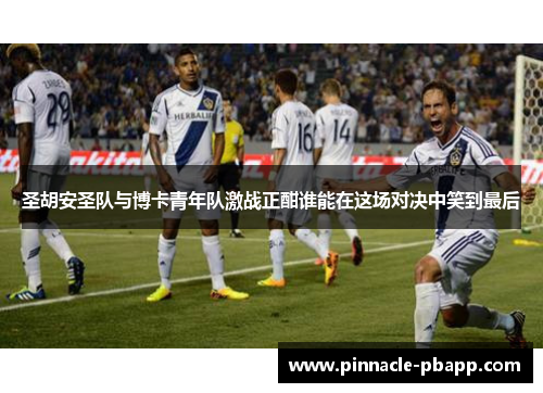 圣胡安圣队与博卡青年队激战正酣谁能在这场对决中笑到最后