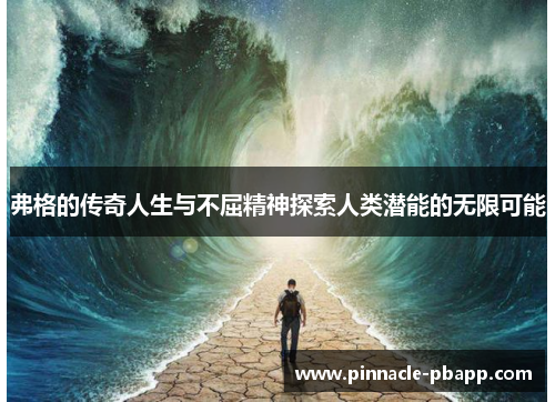 弗格的传奇人生与不屈精神探索人类潜能的无限可能
