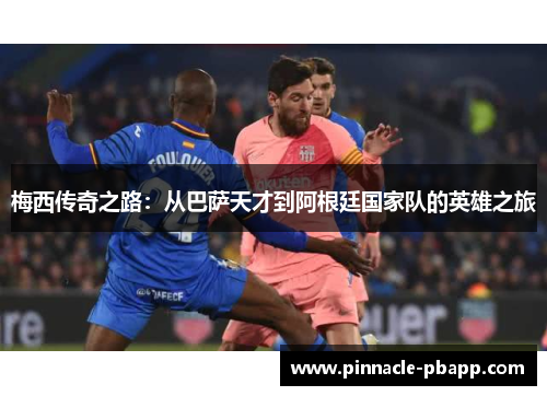 梅西传奇之路：从巴萨天才到阿根廷国家队的英雄之旅