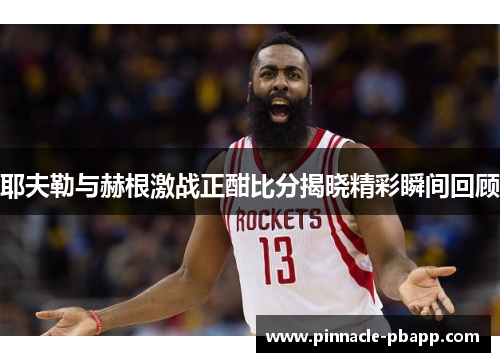 耶夫勒与赫根激战正酣比分揭晓精彩瞬间回顾