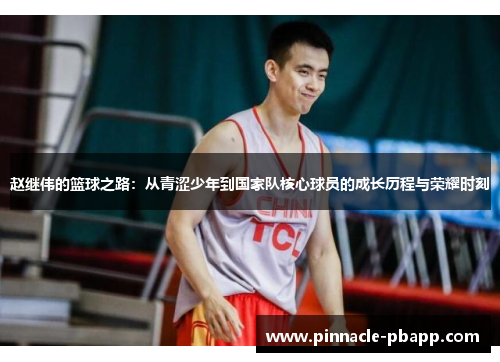 赵继伟的篮球之路：从青涩少年到国家队核心球员的成长历程与荣耀时刻