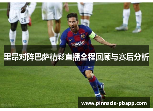 里昂对阵巴萨精彩直播全程回顾与赛后分析