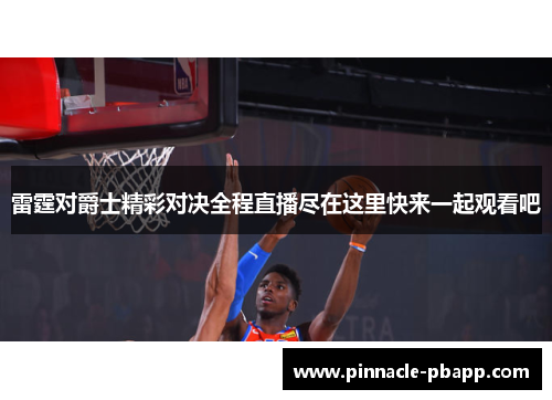 雷霆对爵士精彩对决全程直播尽在这里快来一起观看吧