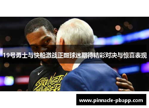 19号勇士与快船激战正酣球迷期待精彩对决与惊喜表现