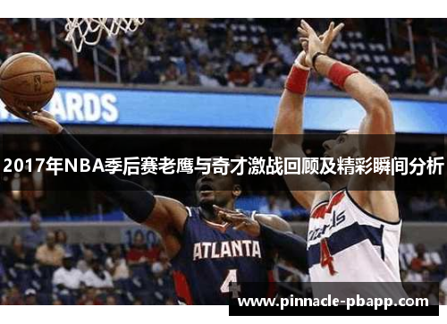 2017年NBA季后赛老鹰与奇才激战回顾及精彩瞬间分析